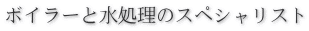 ボイラーと水処理のスペシャリスト